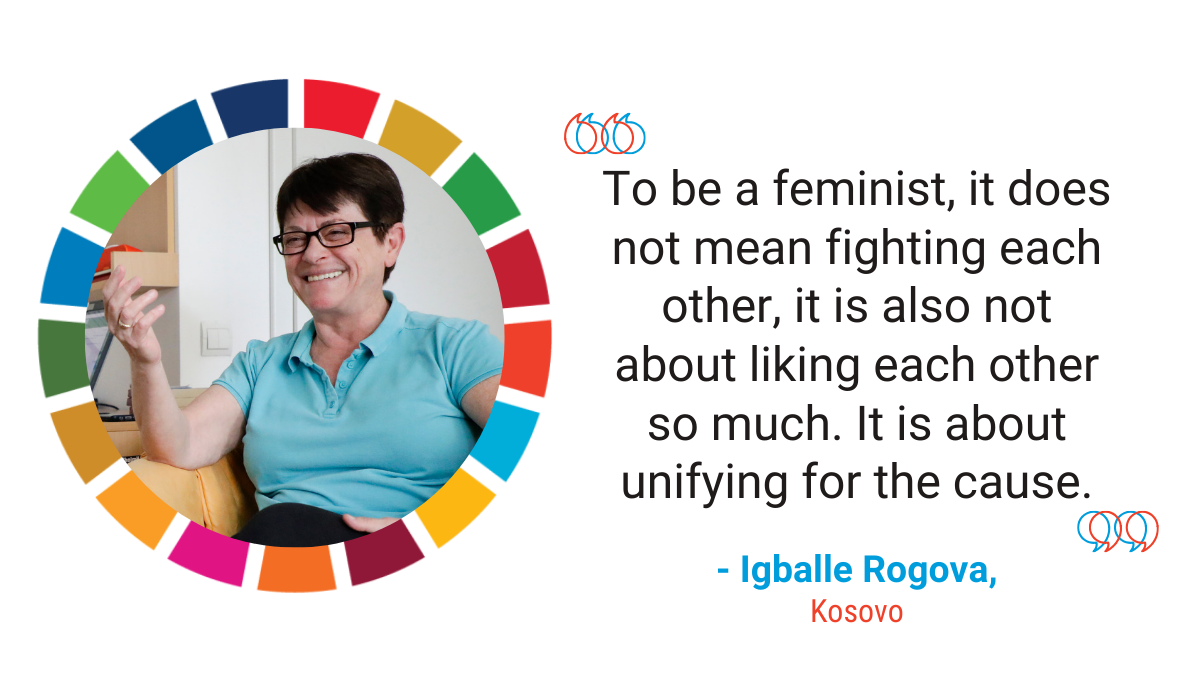 "To be a feminist, it does not mean fighting each other. It is also not about liking each other. It is about unifying for the cause" - Igballe Rogova, Kosovo